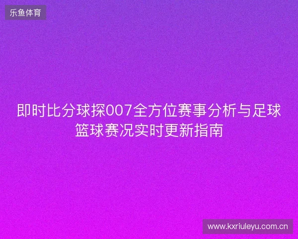 即时比分球探007全方位赛事分析与足球篮球赛况实时更新指南