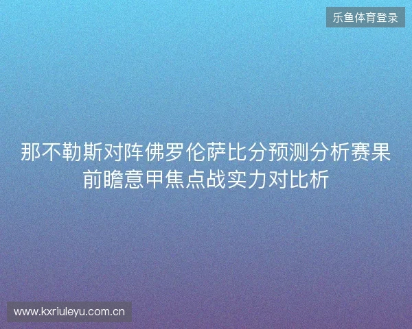 那不勒斯对阵佛罗伦萨比分预测分析赛果前瞻意甲焦点战实力对比析