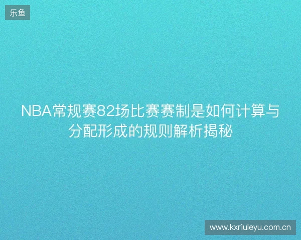 NBA常规赛82场比赛赛制是如何计算与分配形成的规则解析揭秘 NBA常规赛82场比赛赛制是如何计算与分配形成的规则解析揭秘