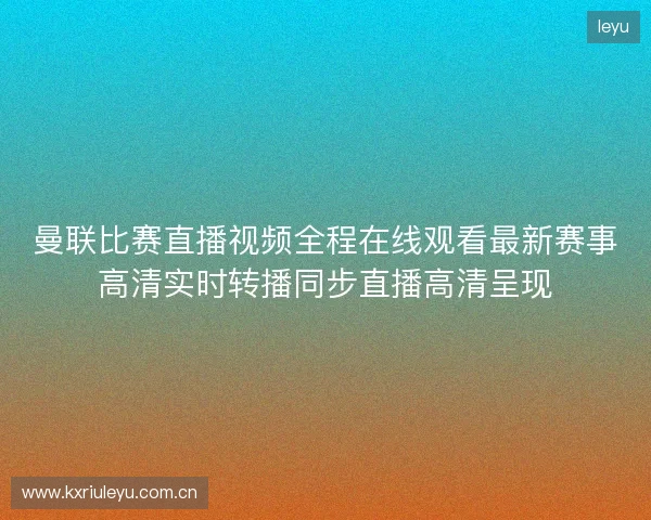 曼联比赛直播视频全程在线观看最新赛事高清实时转播同步直播高清呈现