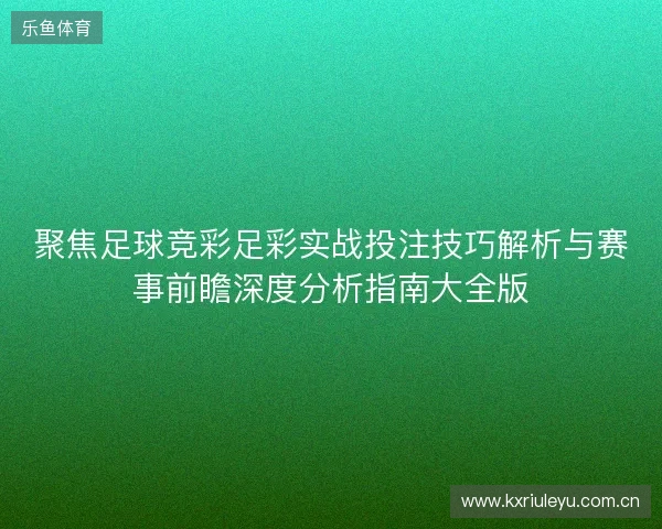 聚焦足球竞彩足彩实战投注技巧解析与赛事前瞻深度分析指南大全版 聚焦足球竞彩足彩实战投注技巧解析与赛事前瞻深度分析指南大全版