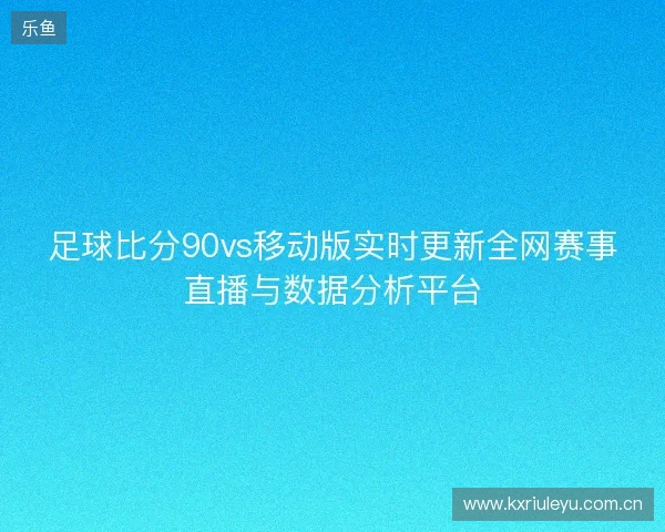 足球比分90vs移动版实时更新全网赛事直播与数据分析平台 足球比分90vs移动版实时更新全网赛事直播与数据分析平台