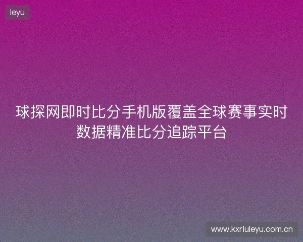 球探网即时比分手机版覆盖全球赛事实时数据精准比分追踪平台 球探网即时比分手机版覆盖全球赛事实时数据精准比分追踪平台