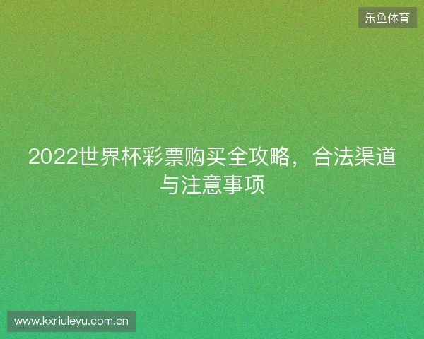 2022世界杯彩票购买全攻略,合法渠道与注意事项 2022世界杯彩票购买全攻略,合法渠道与注意事项
