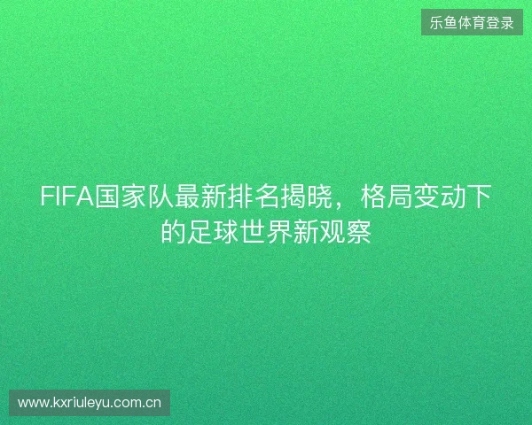 FIFA国家队最新排名揭晓，格局变动下的足球世界新观察