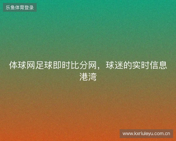 体球网足球即时比分网，球迷的实时信息港湾