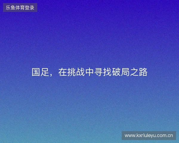 国足，在挑战中寻找破局之路